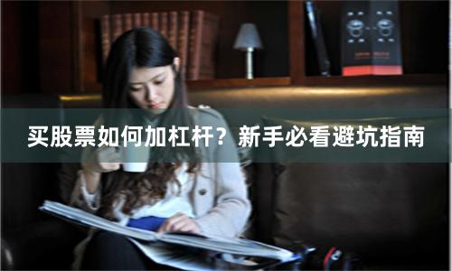 买股票如何加杠杆？新手必看避坑指南