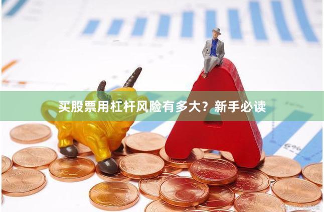 买股票用杠杆风险有多大？新手必读