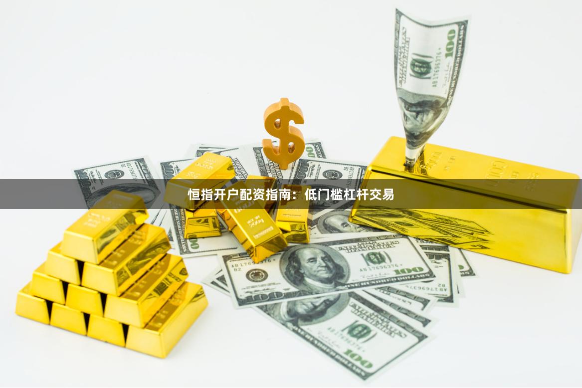 恒指开户配资指南:低门槛杠杆交易